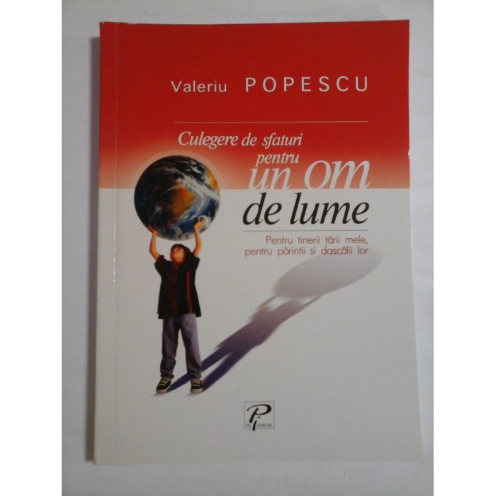 Culegere de sfaturi pentru UN  OM  DE  LUME (Pentru tinerii  tarii mele, pentru parintii si dascalii lor) -  Valeriu  POPESCU 